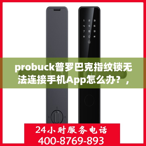 probuck普罗巴克指纹锁无法连接手机App怎么办？，如何解决Probuck普罗巴克指纹锁无法连接手机APP的问题？