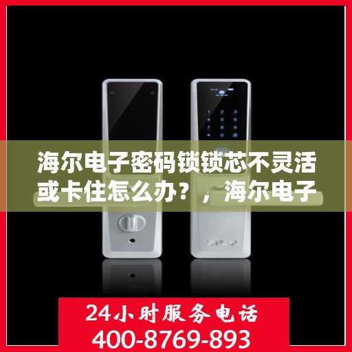 海尔电子密码锁锁芯不灵活或卡住怎么办？，海尔电子密码锁锁芯不灵活或卡住的解决方法