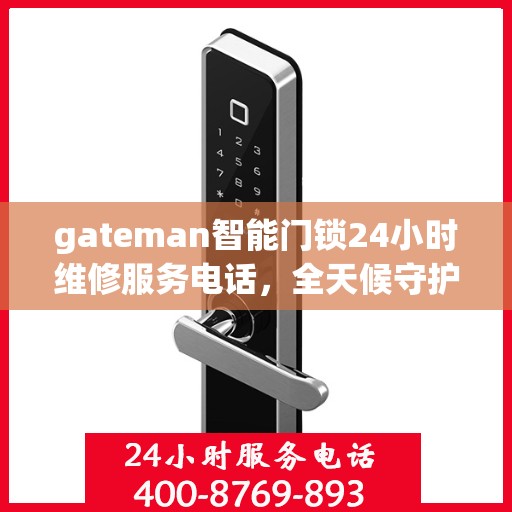 gateman智能门锁24小时维修服务电话，全天候守护，GATEMAN智能门锁专业维修服务热线