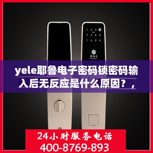 yele耶鲁电子密码锁密码输入后无反应是什么原因？，为什么密码输入后密码电子锁没有反应？