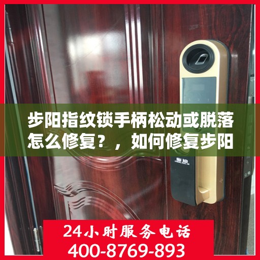 步阳指纹锁手柄松动或脱落怎么修复？，如何修复步阳指纹锁的手柄松动或脱落问题？