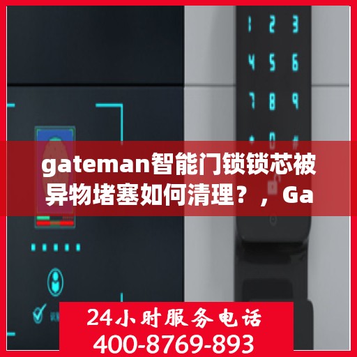 gateman智能门锁锁芯被异物堵塞如何清理？，Gateman智能门锁锁芯异物堵塞清理指南