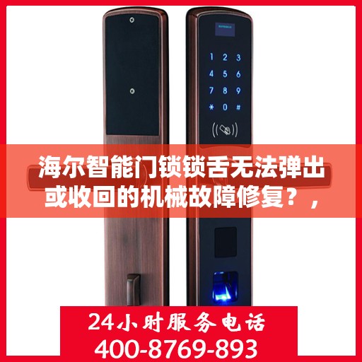 海尔智能门锁锁舌无法弹出或收回的机械故障修复？，海尔智能门锁锁舌无法弹出或收回的解决方法