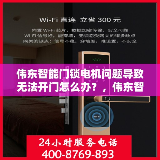 伟东智能门锁电机问题导致无法开门怎么办？，伟东智能门锁电机故障导致的开门难题，如何解决？