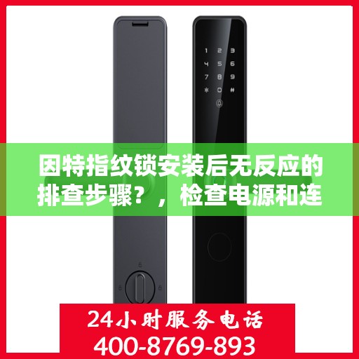 因特指纹锁安装后无反应的排查步骤？，检查电源和连接，确保锁具已正确插入并接通电源。