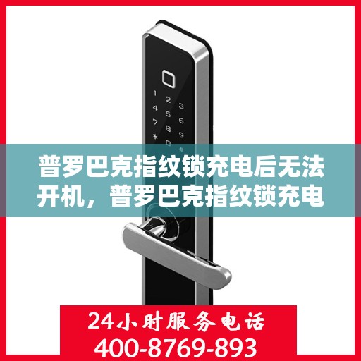 普罗巴克指纹锁充电后无法开机，普罗巴克指纹锁充电后无法开机的解决方法