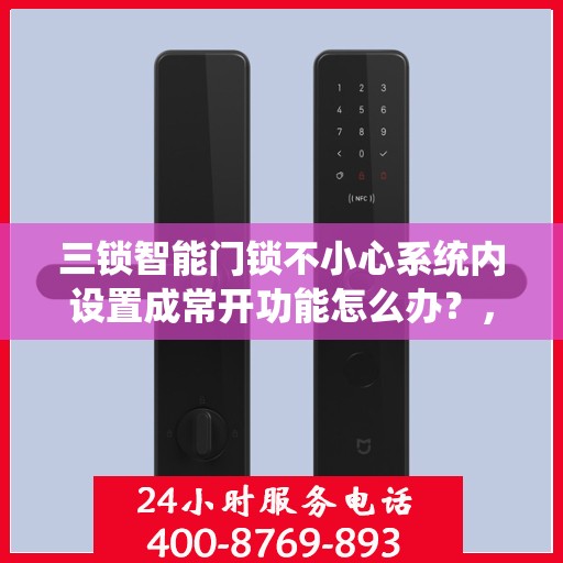 三锁智能门锁不小心系统内设置成常开功能怎么办？，三锁智能门锁误设常开功能，该如何解决？