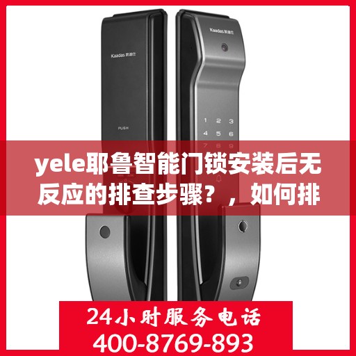 yele耶鲁智能门锁安装后无反应的排查步骤？，如何排查yele耶鲁智能门锁安装后无反应的问题？