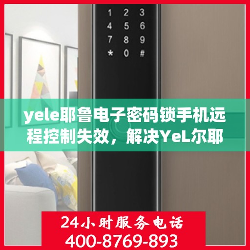 yele耶鲁电子密码锁手机远程控制失效，解决YeL尔耶鲁电子密码锁手机远程控制失效问题指南