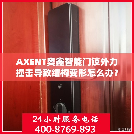 AXENT奥鑫智能门锁外力撞击导致结构变形怎么办？，AXENT奥鑫智能门锁外力撞击后的结构变形处理指南