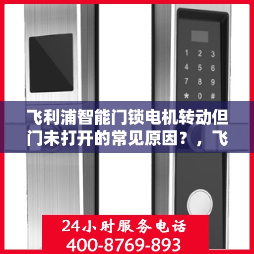 飞利浦智能门锁电机转动但门未打开的常见原因？，飞利浦智能门锁电机转动但门未打开的原因分析