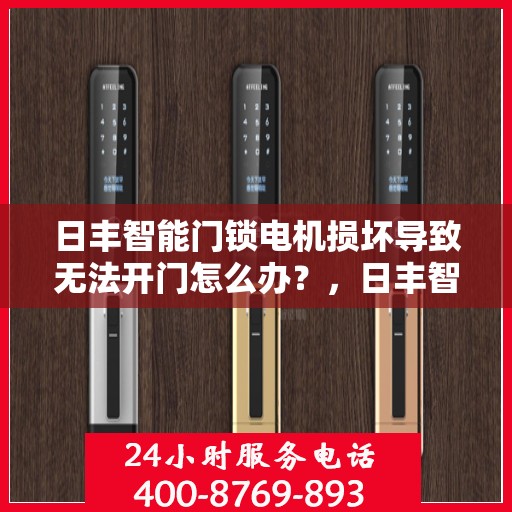 日丰智能门锁电机损坏导致无法开门怎么办？，日丰智能门锁电机故障导致无法开门，解决方法详解
