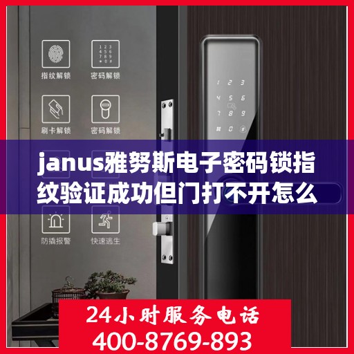 janus雅努斯电子密码锁指纹验证成功但门打不开怎么解决？，Janus雅努斯电子密码锁无法通过指纹验证打开门的解决方案
