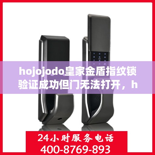 hojojodo皇家金盾指纹锁验证成功但门无法打开，hojojodo皇家金盾指纹锁验证成功却遭遇开门难题