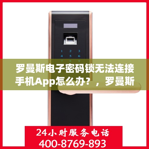 罗曼斯电子密码锁无法连接手机App怎么办？，罗曼斯电子密码锁连接不上手机App的解决方法