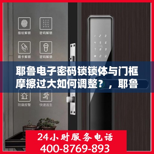 耶鲁电子密码锁锁体与门框摩擦过大如何调整？，耶鲁电子密码锁锁体与门框摩擦过大的解决方法