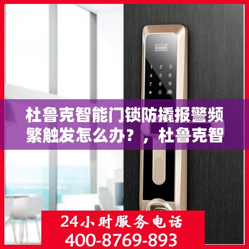 杜鲁克智能门锁防撬报警频繁触发怎么办？，杜鲁克智能门锁频繁触发防撬报警，该如何解决？