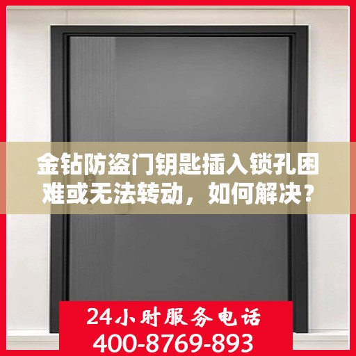 金钻防盗门钥匙插入锁孔困难或无法转动，如何解决？，金钻防盗门锁孔插入难题解析，钥匙转动不畅的解决方法
