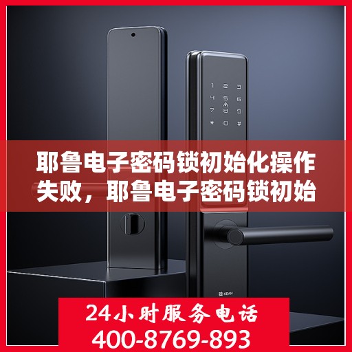 耶鲁电子密码锁初始化操作失败，耶鲁电子密码锁初始化操作失败的解决方法