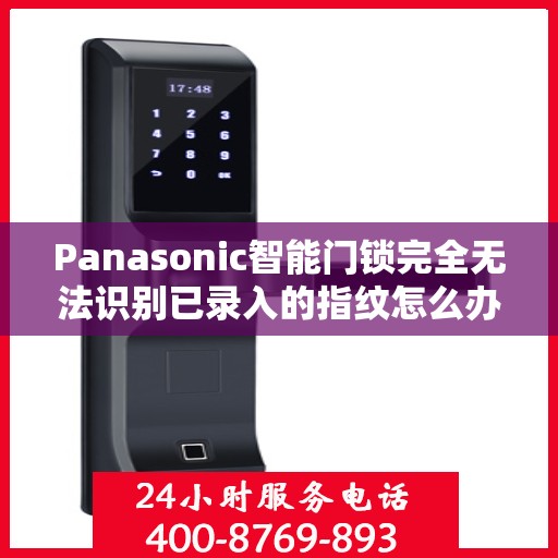 Panasonic智能门锁完全无法识别已录入的指纹怎么办？，Panasonic智能门锁指纹录入问题解析，无法识别指纹的解决方法