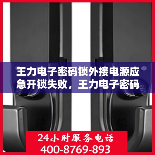 王力电子密码锁外接电源应急开锁失败，王力电子密码锁，使用外接电源应急开锁却未成功