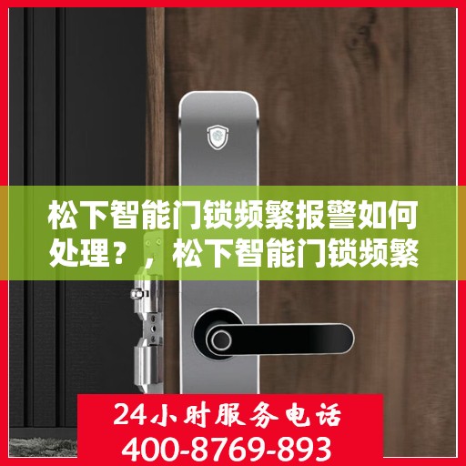 松下智能门锁频繁报警如何处理？，松下智能门锁频繁报警的解决方法