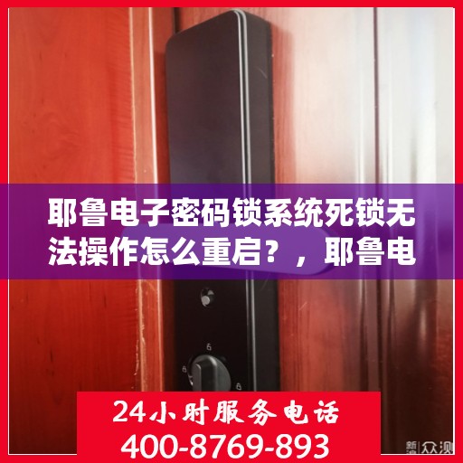 耶鲁电子密码锁系统死锁无法操作怎么重启？，耶鲁电子密码锁系统死锁如何重启解决
