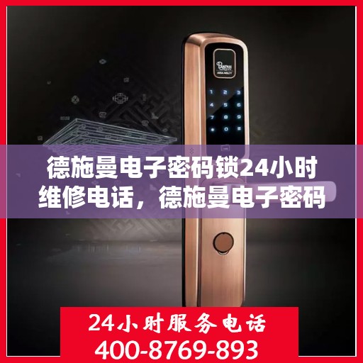 德施曼电子密码锁24小时维修电话，德施曼电子密码锁24小时紧急维修服务热线