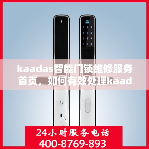 kaadas智能门锁维修服务首页，如何有效处理kaadas智能门锁的故障与维修问题？