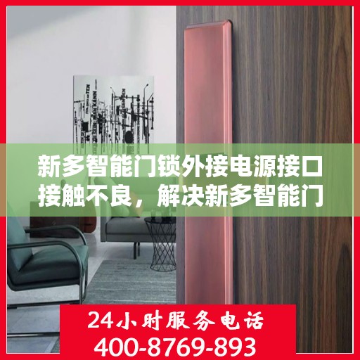 新多智能门锁外接电源接口接触不良，解决新多智能门锁外接电源接口接触不良问题的步骤指南