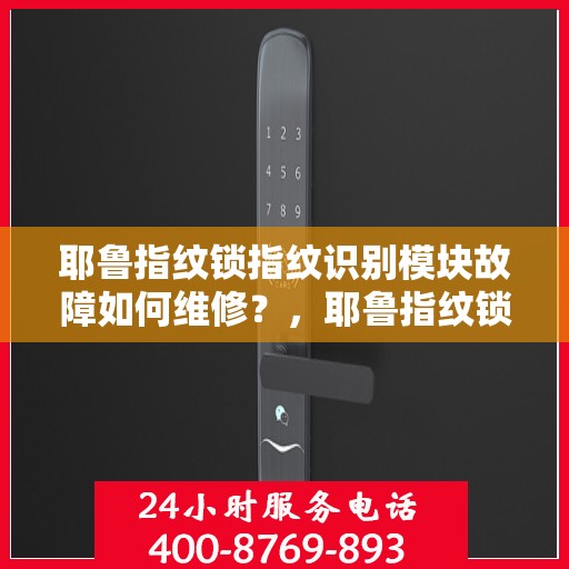 耶鲁指纹锁指纹识别模块故障如何维修？，耶鲁指纹锁指纹识别模块故障的排查与修复方法