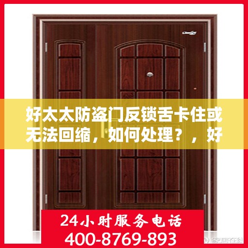 好太太防盗门反锁舌卡住或无法回缩，如何处理？，好太太防盗门锁定问题，反锁舌卡住无法回缩的解决方法