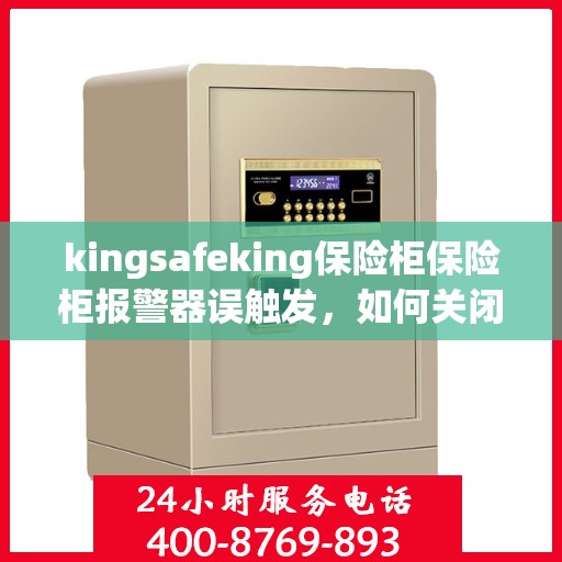 kingsafeking保险柜保险柜报警器误触发，如何关闭？，建议，Kingsafeking保险柜报警器误触发的解决方法