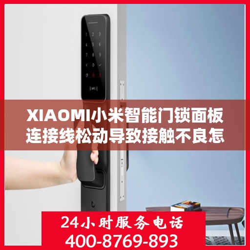 XIAOMI小米智能门锁面板连接线松动导致接触不良怎么办？，小米智能门锁面板连接线松动接触不良问题解决方法