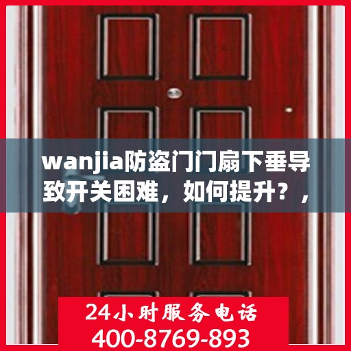 wanjia防盗门门扇下垂导致开关困难，如何提升？，Wanjia防盗门门扇下垂调整指南，轻松解决开关难题