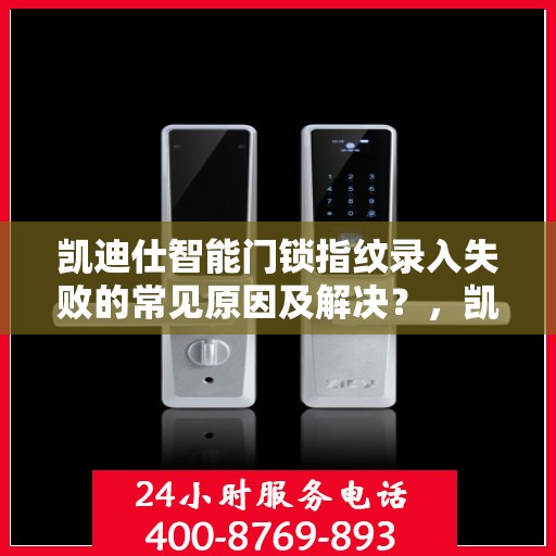 凯迪仕智能门锁指纹录入失败的常见原因及解决？，凯迪仕智能门锁指纹录入失败的原因及解决方案解析