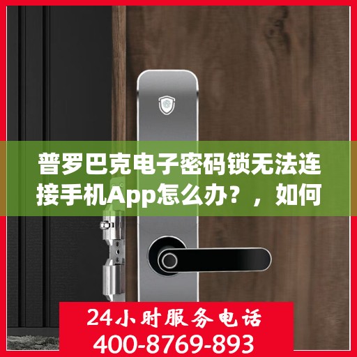 普罗巴克电子密码锁无法连接手机App怎么办？，如何解决普罗巴克电子密码锁无法连接手机App的问题？