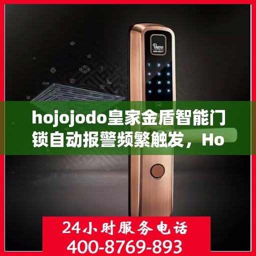 hojojodo皇家金盾智能门锁自动报警频繁触发，Hojojodo皇家金盾智能门锁频繁自动报警触发问题解析