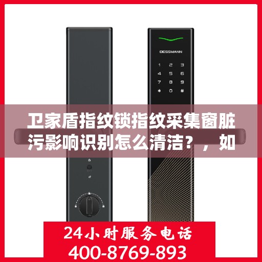 卫家盾指纹锁指纹采集窗脏污影响识别怎么清洁？，如何清洁卫生家盾指纹锁的指纹采集窗以保证其正常工作？