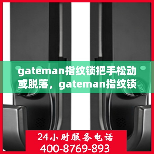 gateman指纹锁把手松动或脱落，gateman指纹锁遭遇把手松动脱落问题，如何解决？
