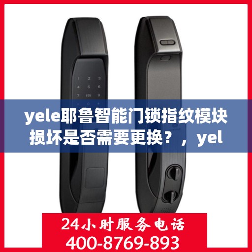 yele耶鲁智能门锁指纹模块损坏是否需要更换？，yele智能门锁指纹模块损坏需不需要更换