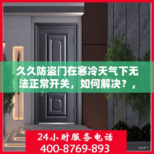 久久防盗门在寒冷天气下无法正常开关，如何解决？，久久防盗门寒天开关故障解析与解决方案
