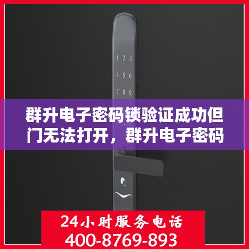 群升电子密码锁验证成功但门无法打开，群升电子密码锁验证成功却门打不开的解决方案