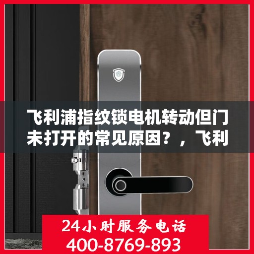 飞利浦指纹锁电机转动但门未打开的常见原因？，飞利浦指纹锁电机转动但门未打开的原因分析