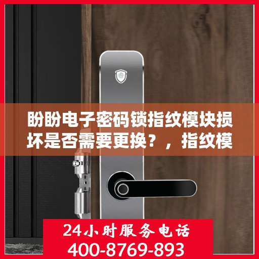 盼盼电子密码锁指纹模块损坏是否需要更换？，指纹模块损坏如何处理，盼盼电子密码锁故障排查与解决方案