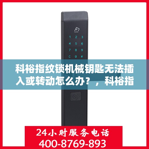 科裕指纹锁机械钥匙无法插入或转动怎么办？，科裕指纹锁机械钥匙无法插入或转动的解决方法