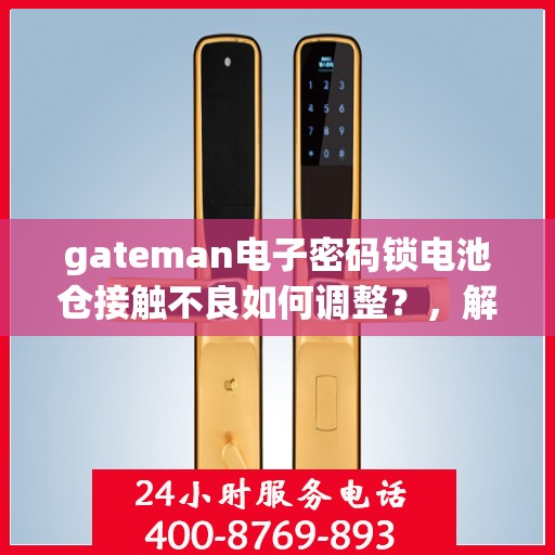 gateman电子密码锁电池仓接触不良如何调整？，解决gateman电子密码锁电池仓接触不良的有效方法！
