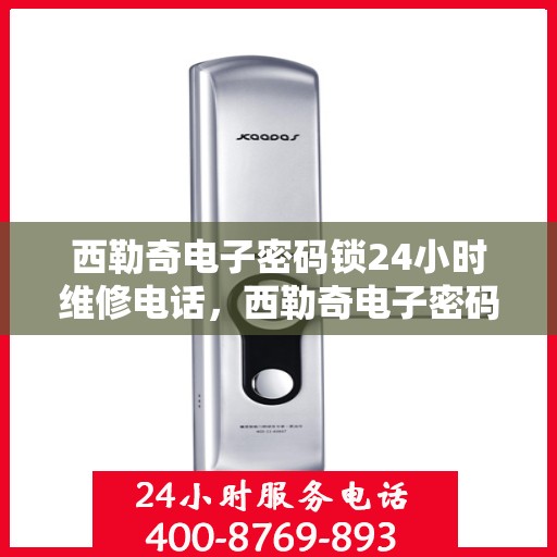 西勒奇电子密码锁24小时维修电话，西勒奇电子密码锁全天候服务热线