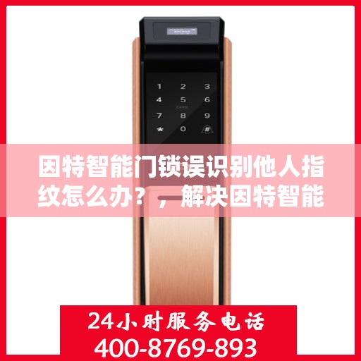 因特智能门锁误识别他人指纹怎么办？，解决因特智能门锁误识别指纹问题的方法探讨