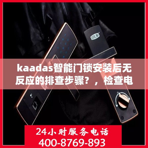 kaadas智能门锁安装后无反应的排查步骤？，检查电源连接和系统设置